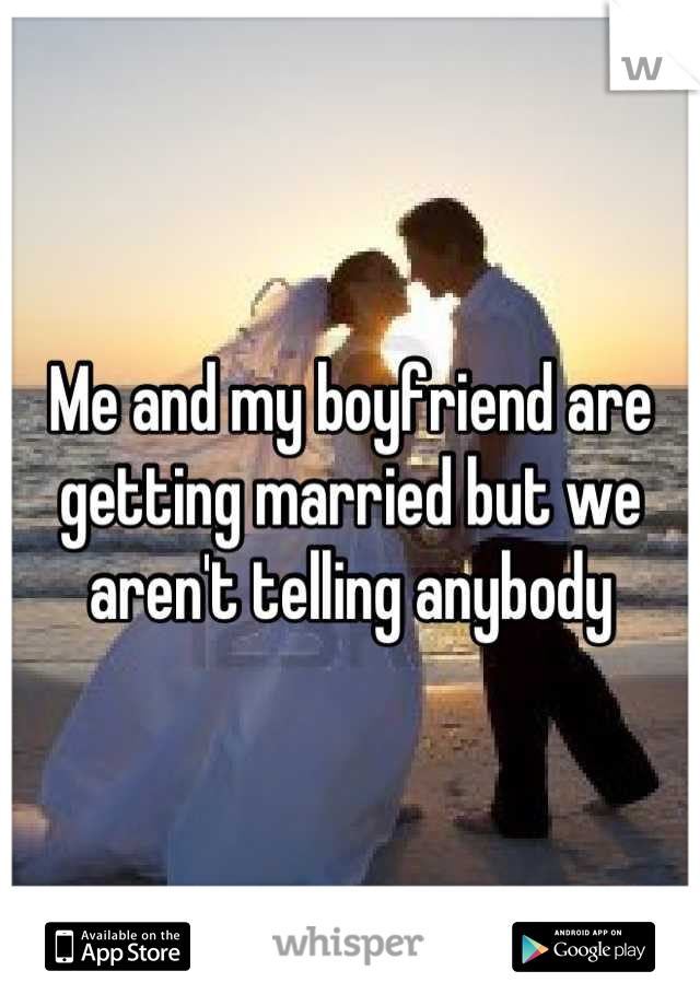 Me and my boyfriend are getting married but we aren't telling anybody
