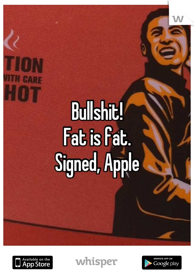 Bullshit!
Fat is fat.
Signed, Apple