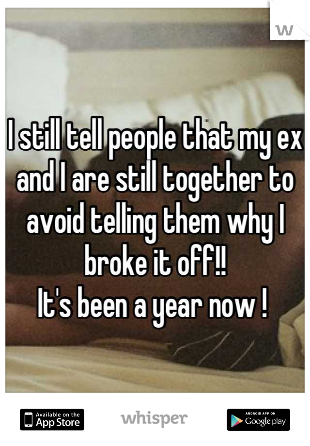 I still tell people that my ex and I are still together to avoid telling them why I broke it off!! 
It's been a year now ! 