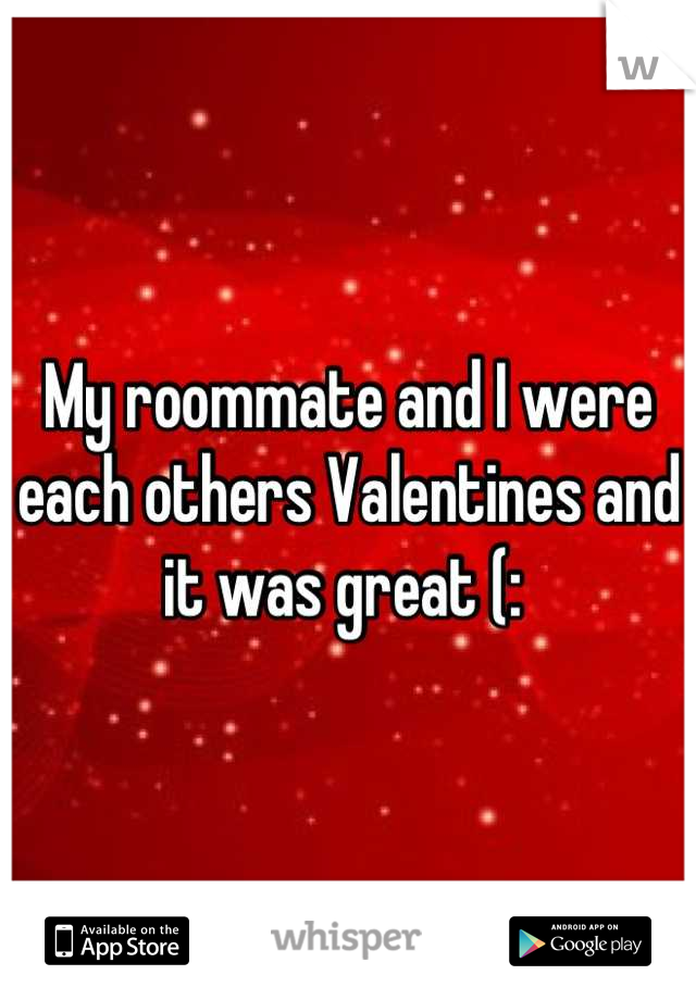 My roommate and I were each others Valentines and it was great (: 