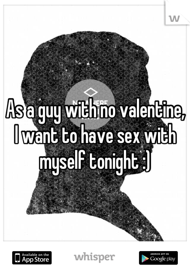 As a guy with no valentine, I want to have sex with myself tonight :)