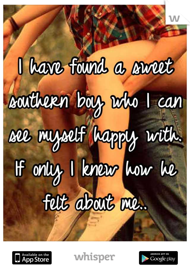 I have found a sweet southern boy who I can see myself happy with. If only I knew how he felt about me..