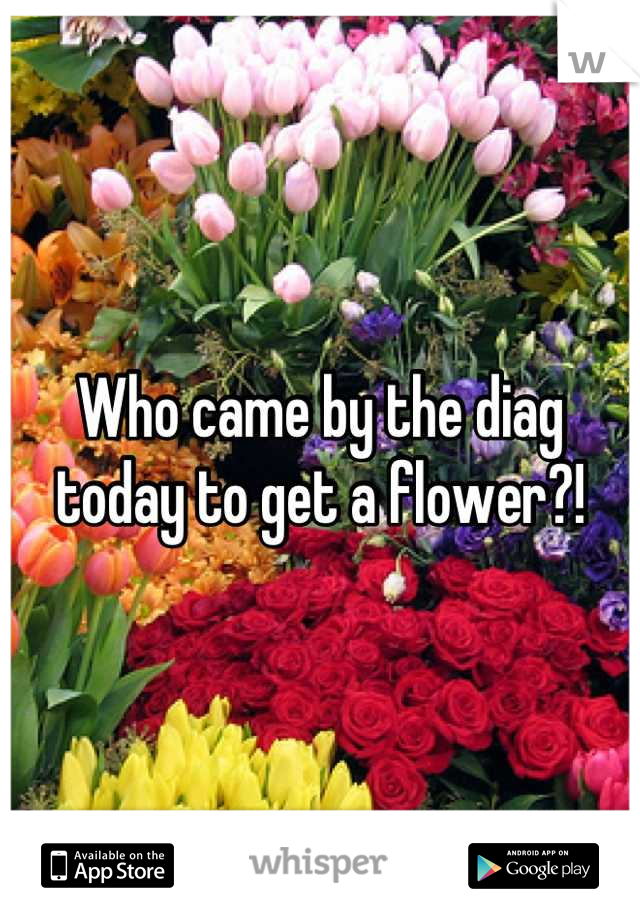 Who came by the diag today to get a flower?!