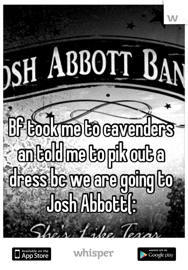 Bf took me to cavenders an told me to pik out a dress bc we are going to Josh Abbott(: