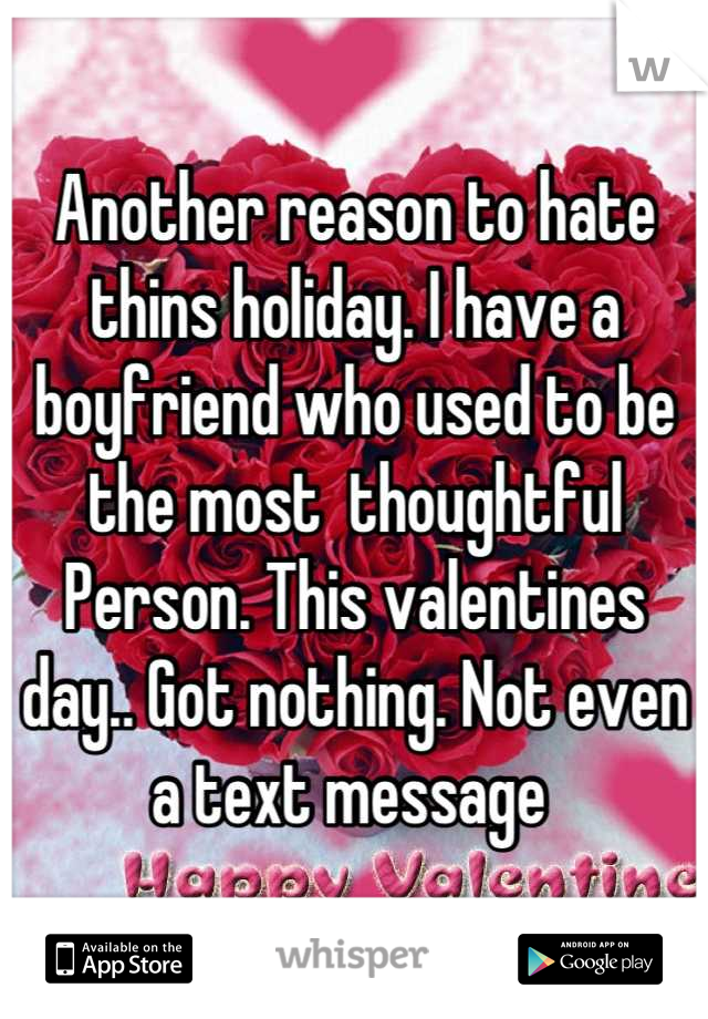 Another reason to hate thins holiday. I have a boyfriend who used to be the most  thoughtful
Person. This valentines day.. Got nothing. Not even a text message 
