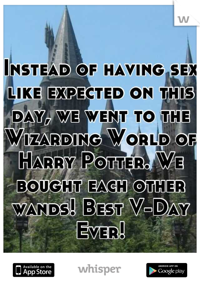 Instead of having sex like expected on this day, we went to the Wizarding World of Harry Potter. We bought each other wands! Best V-Day Ever!