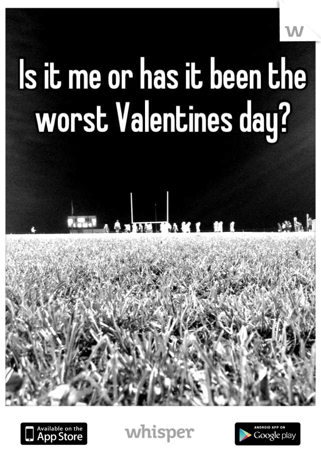 Is it me or has it been the worst Valentines day?