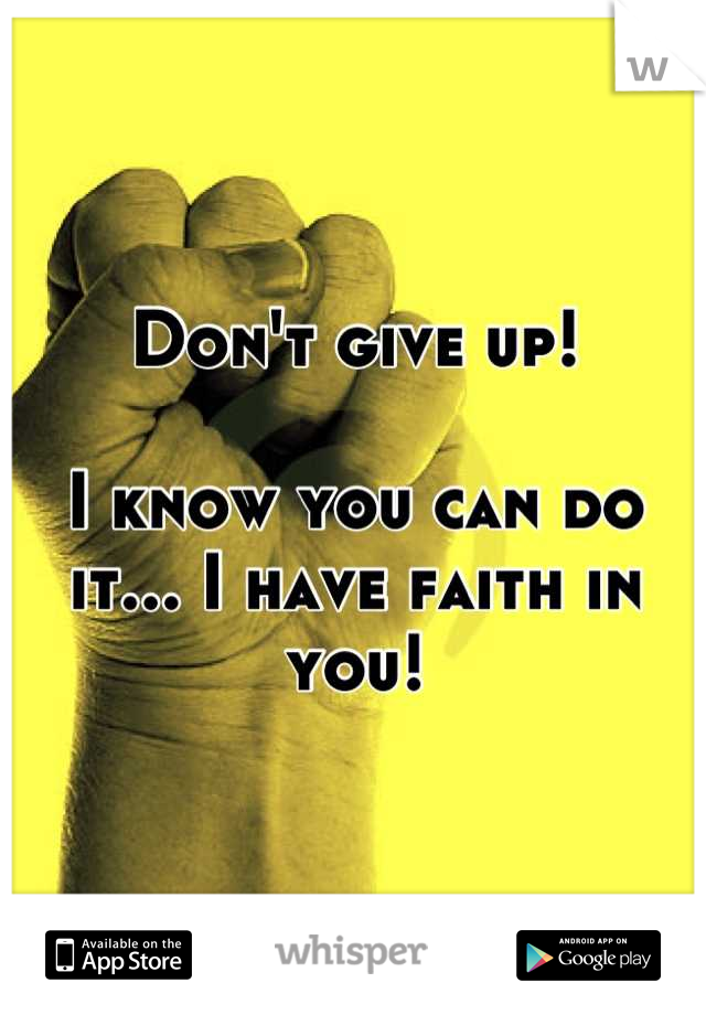 Don't give up!

I know you can do it... I have faith in you!
