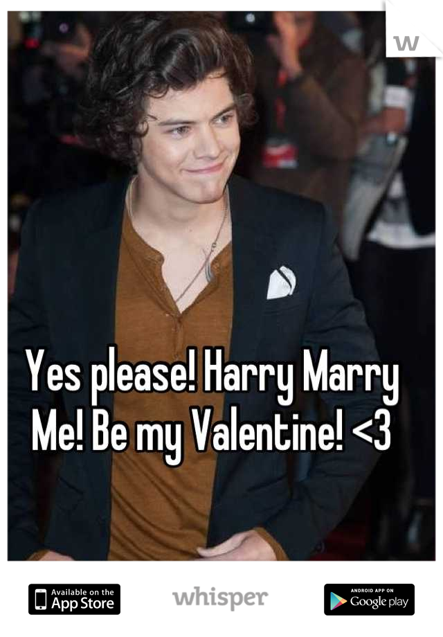 Yes please! Harry Marry Me! Be my Valentine! <3