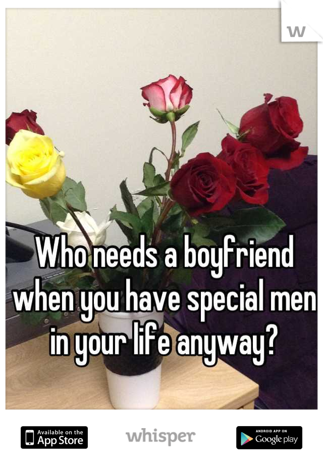 Who needs a boyfriend when you have special men in your life anyway?