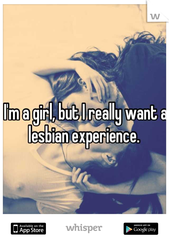 I'm a girl, but I really want a lesbian experience. 