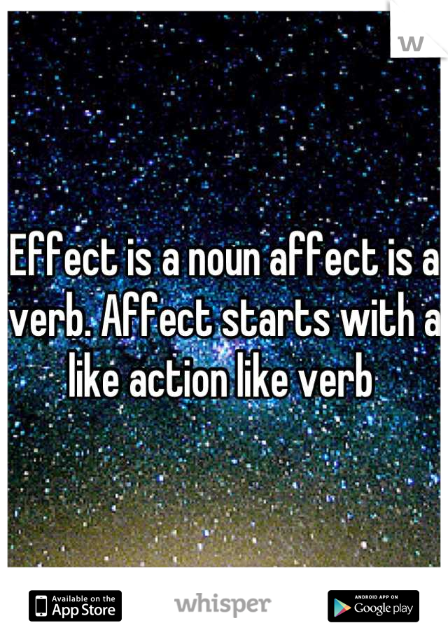 Effect is a noun affect is a verb. Affect starts with a like action like verb 