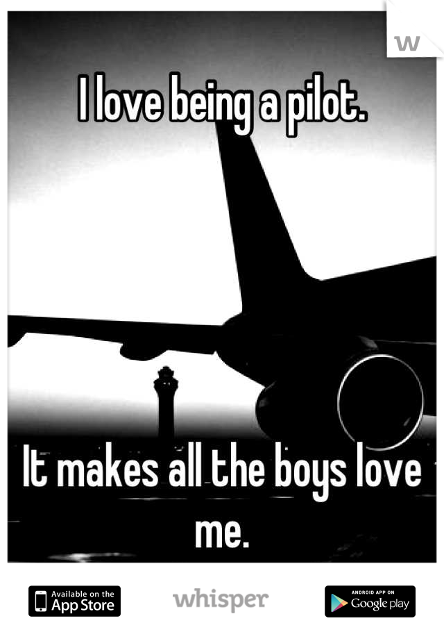 I love being a pilot.





It makes all the boys love me.