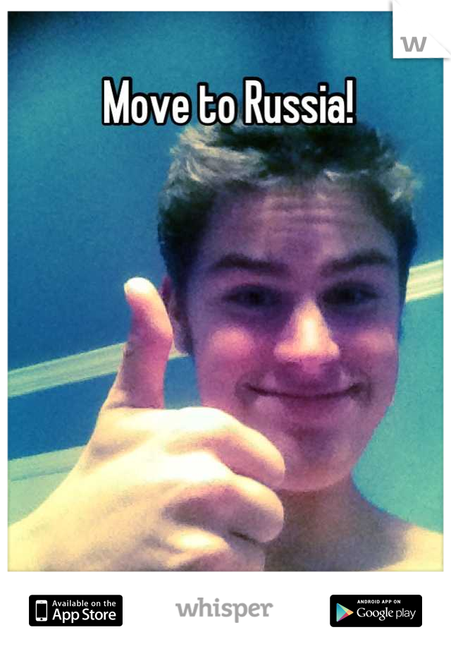 Move to Russia!







