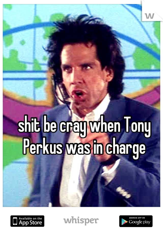 shit be cray when Tony Perkus was in charge
