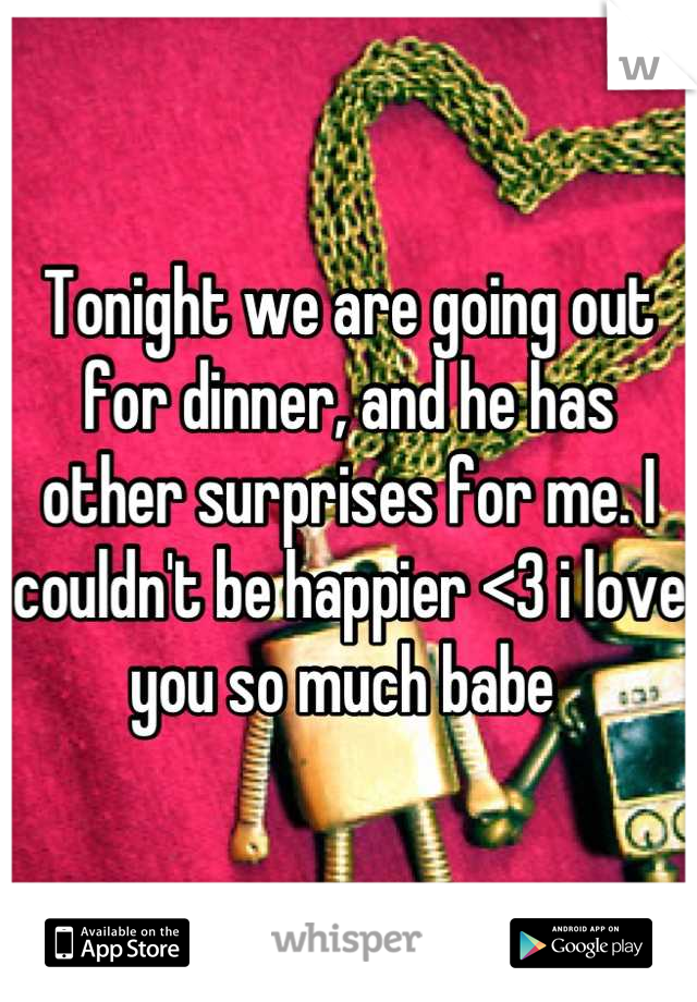Tonight we are going out for dinner, and he has other surprises for me. I couldn't be happier <3 i love you so much babe 