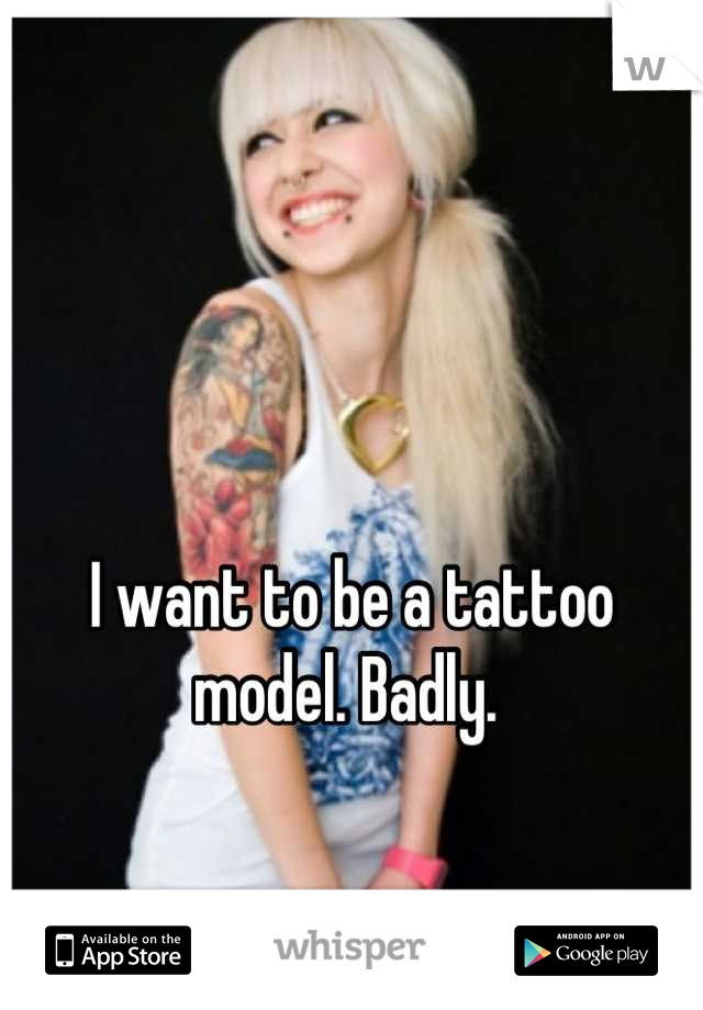 I want to be a tattoo model. Badly. 