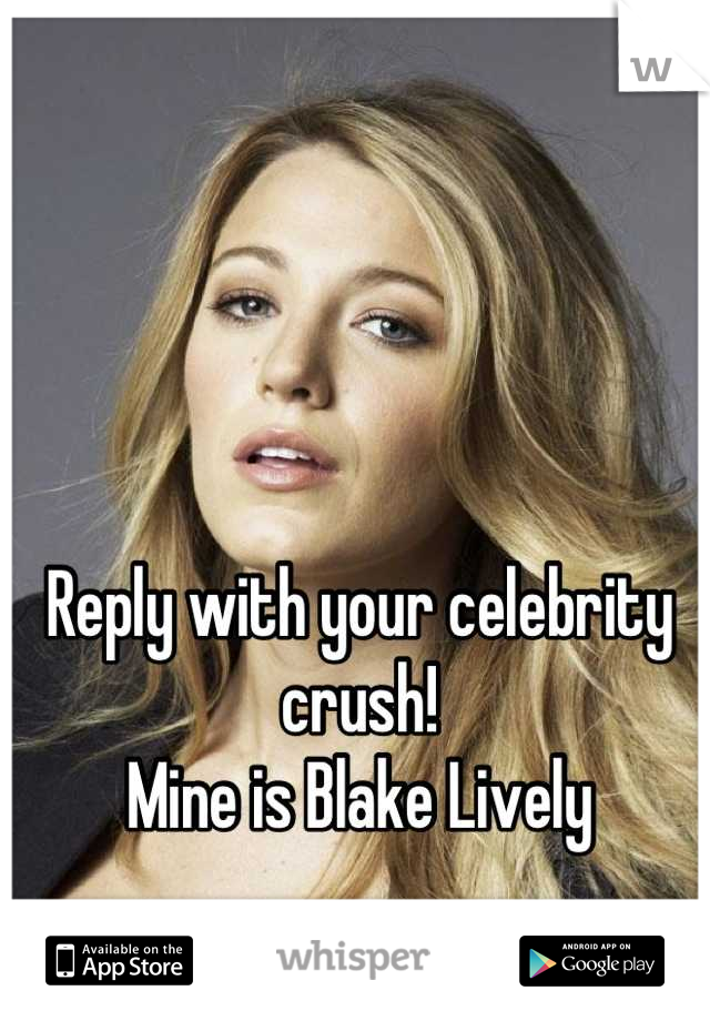 Reply with your celebrity crush!
Mine is Blake Lively