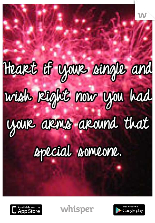 Heart if your single and wish right now you had your arms around that special someone.