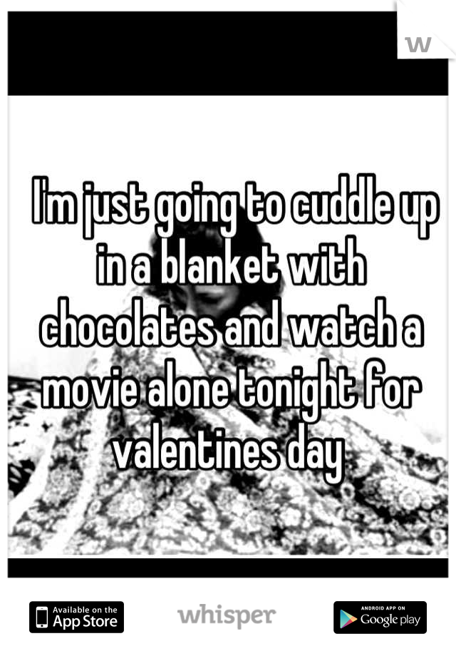  I'm just going to cuddle up in a blanket with chocolates and watch a movie alone tonight for valentines day 