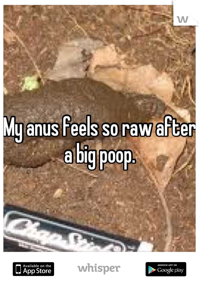 My anus feels so raw after a big poop.