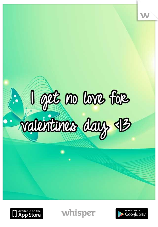 I get no love for valentines day <|3 