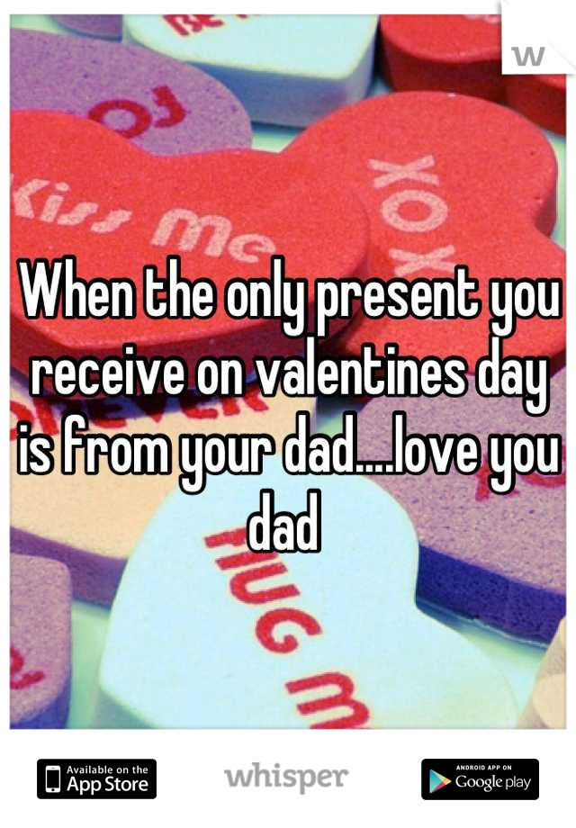 When the only present you receive on valentines day is from your dad....love you dad 