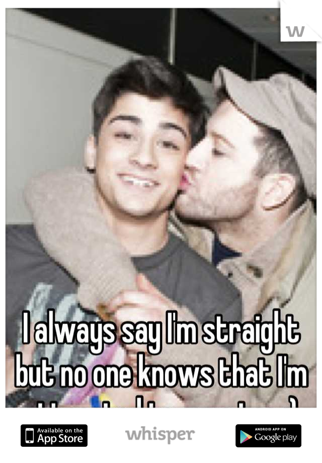 I always say I'm straight but no one knows that I'm attracted to guys too ;)