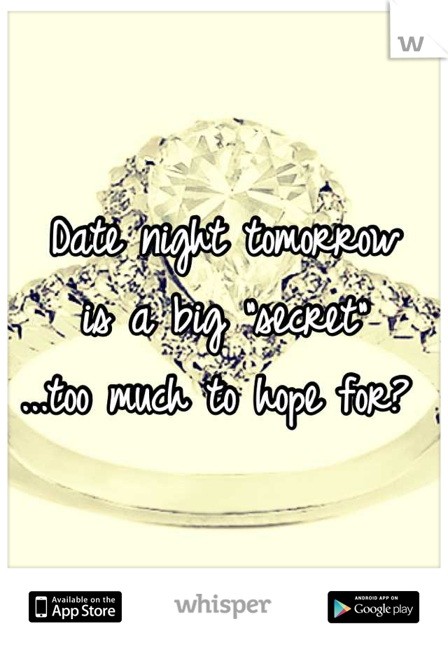 Date night tomorrow 
is a big "secret"
...too much to hope for? 