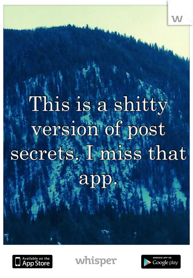 This is a shitty version of post secrets. I miss that app.