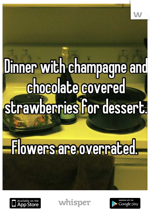 Dinner with champagne and chocolate covered strawberries for dessert. 

Flowers are overrated. 