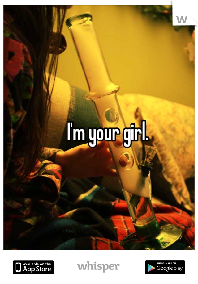 I'm your girl. 