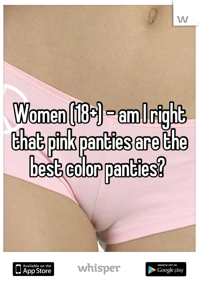 Women (18+) - am I right that pink panties are the best color panties? 