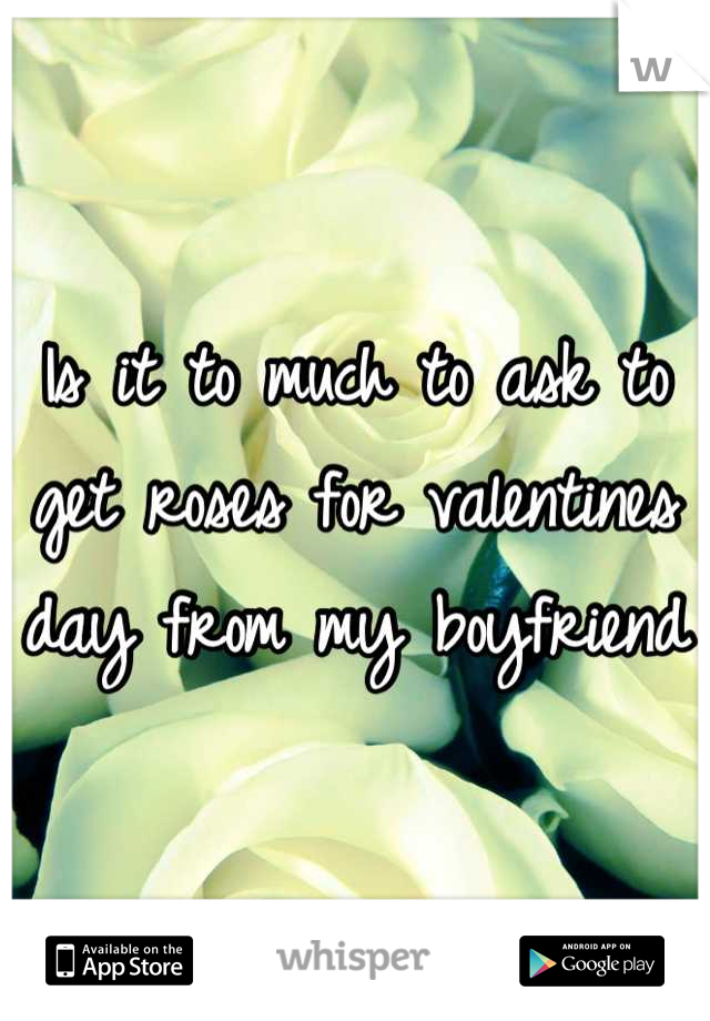 Is it to much to ask to get roses for valentines day from my boyfriend 