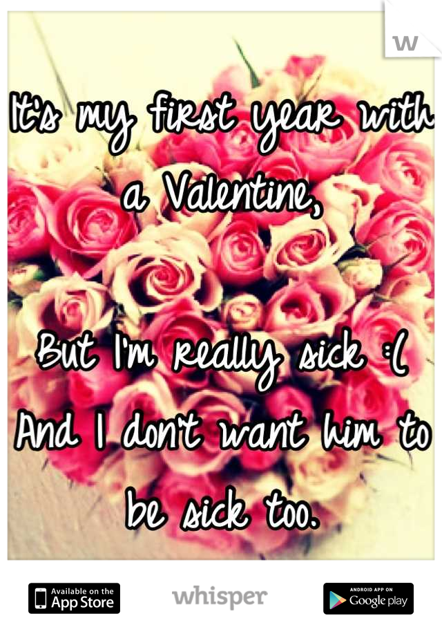 It's my first year with a Valentine,

But I'm really sick :(
And I don't want him to be sick too.