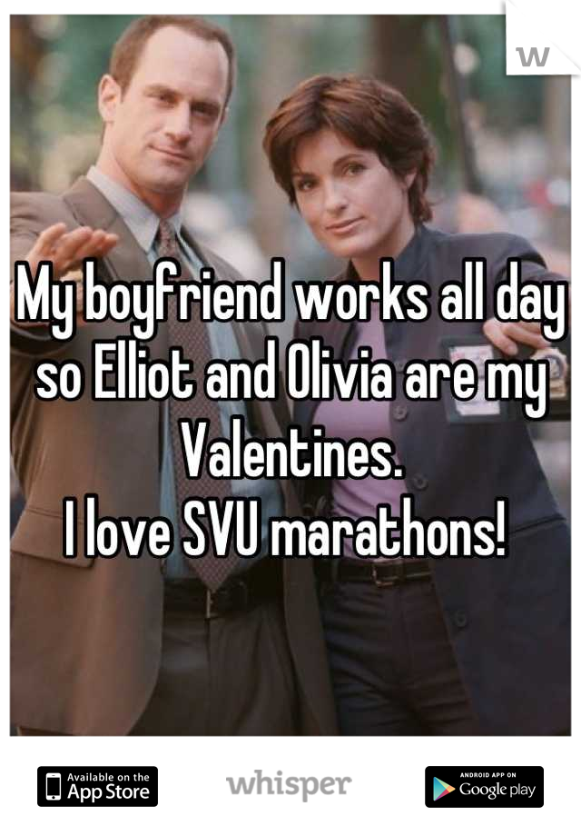 My boyfriend works all day so Elliot and Olivia are my Valentines.
I love SVU marathons! 