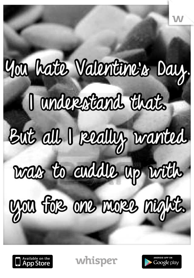 You hate Valentine's Day.
I understand that.
But all I really wanted was to cuddle up with you for one more night.