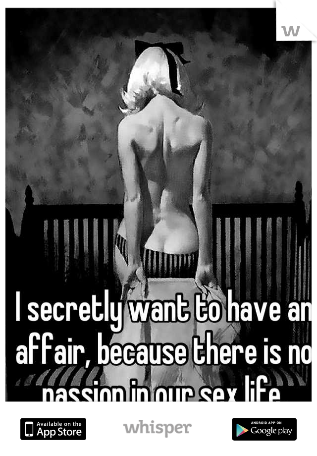 I secretly want to have an affair, because there is no passion in our sex life.