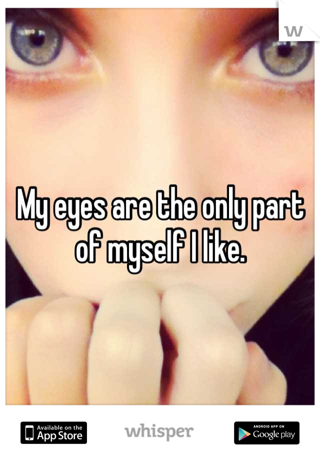 My eyes are the only part of myself I like.