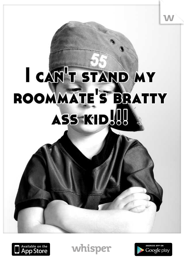 I can't stand my roommate's bratty ass kid!!!