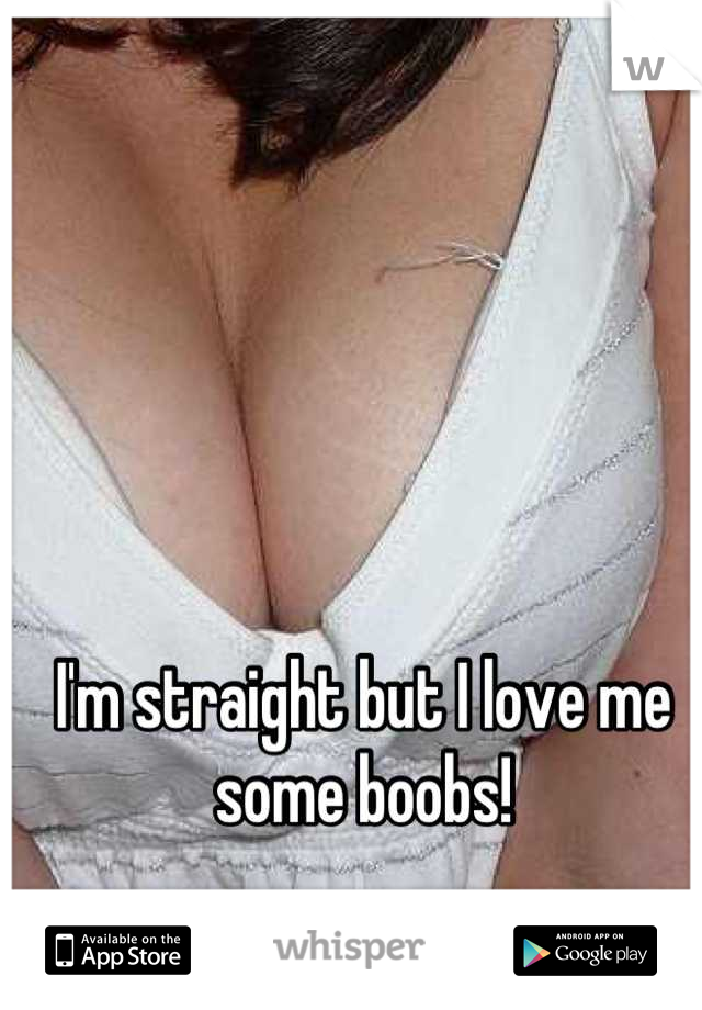I'm straight but I love me some boobs!