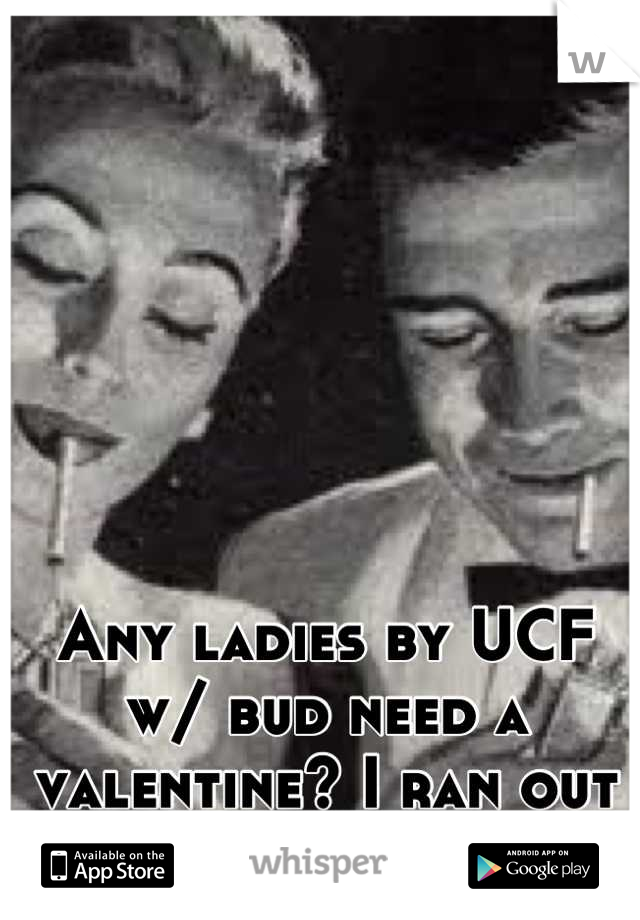 Any ladies by UCF w/ bud need a valentine? I ran out =[ but I've got $$