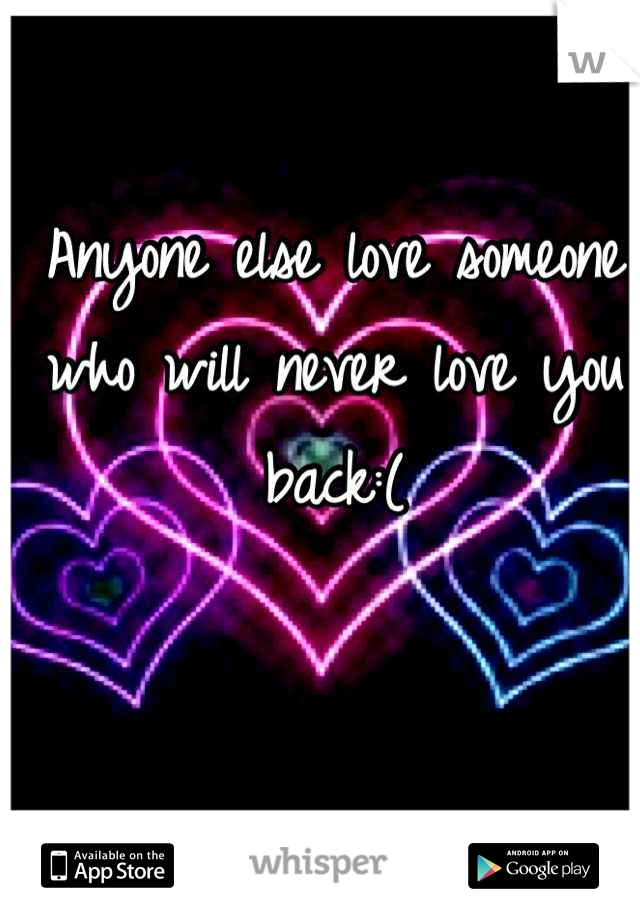 Anyone else love someone who will never love you back:(