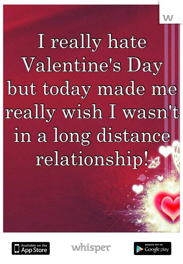 I really hate Valentine's Day 
but today made me really wish I wasn't in a long distance relationship!