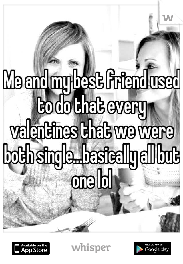 Me and my best friend used to do that every valentines that we were both single...basically all but one lol