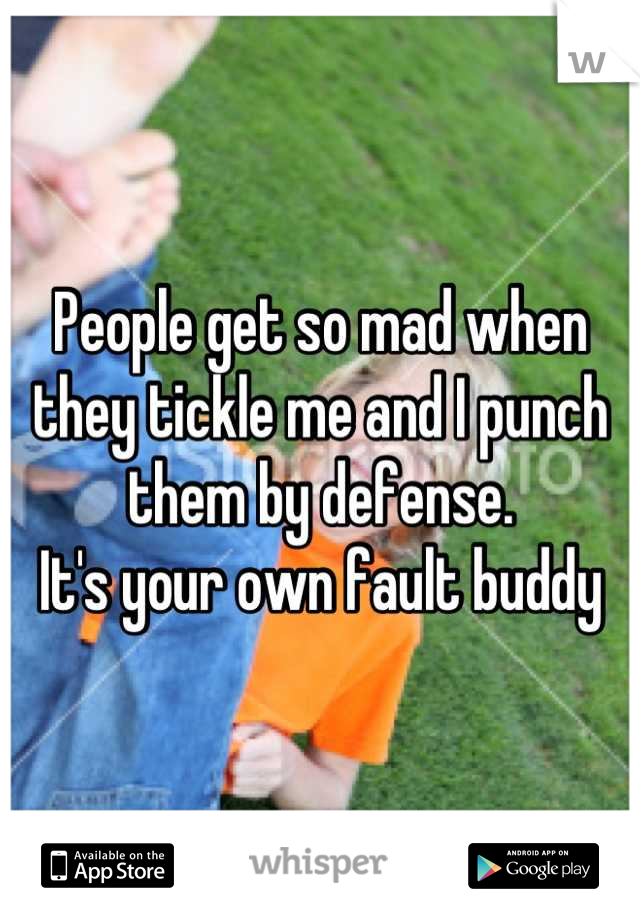 People get so mad when they tickle me and I punch them by defense. 
It's your own fault buddy