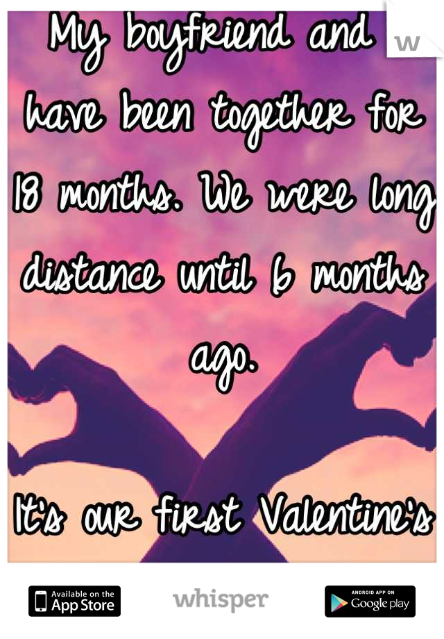My boyfriend and I have been together for 18 months. We were long distance until 6 months ago.

It's our first Valentine's Day together. <3