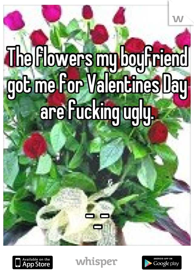 The flowers my boyfriend got me for Valentines Day are fucking ugly.



-_-