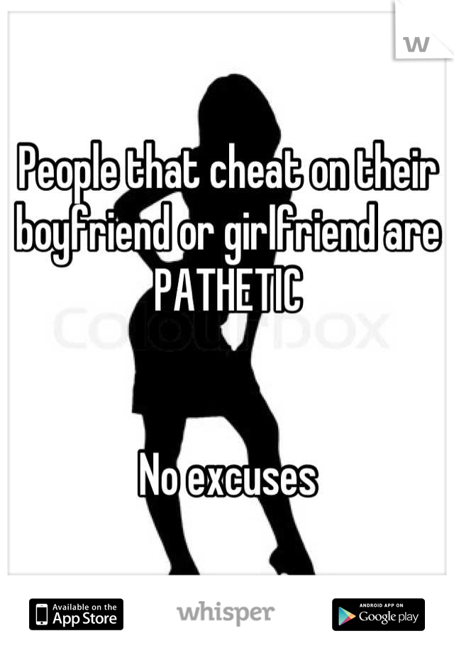 People that cheat on their boyfriend or girlfriend are PATHETIC 


No excuses