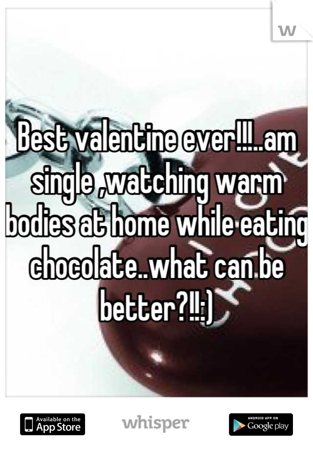 Best valentine ever!!!..am single ,watching warm bodies at home while eating chocolate..what can be better?!!:)